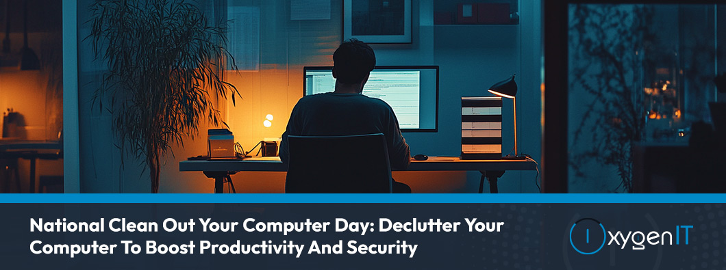 National Clean Out Your Computer Day: Declutter Your Computer To Boost Productivity And Security
